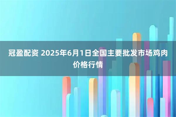 冠盈配资 2025年6月1日全国主要批发市场鸡肉价格行情