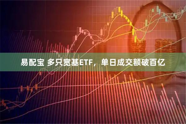 易配宝 多只宽基ETF，单日成交额破百亿