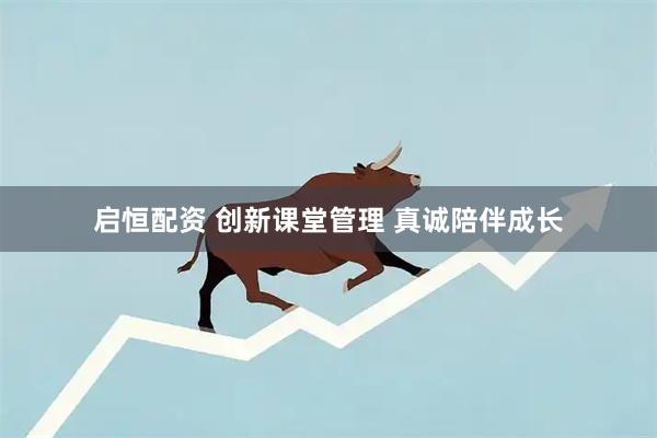 启恒配资 创新课堂管理 真诚陪伴成长