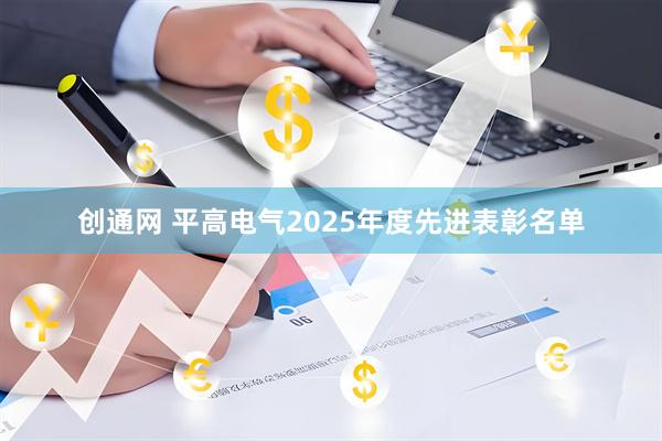 创通网 平高电气2025年度先进表彰名单