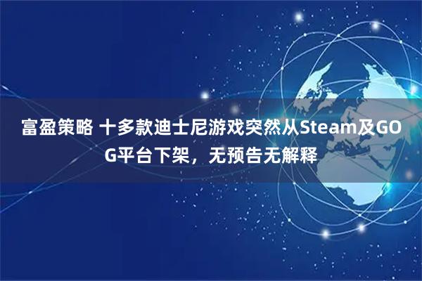 富盈策略 十多款迪士尼游戏突然从Steam及GOG平台下架，无预告无解释
