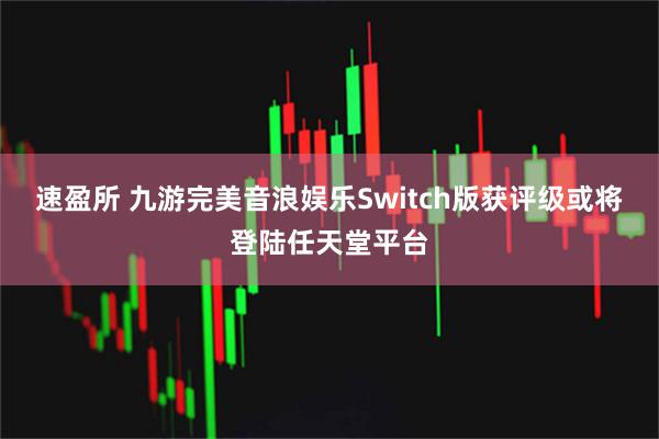 速盈所 九游完美音浪娱乐Switch版获评级或将登陆任天堂平台