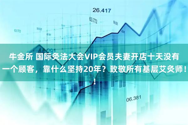 牛金所 国际灸法大会VIP会员夫妻开店十天没有一个顾客，靠什么坚持20年？致敬所有基层艾灸师！