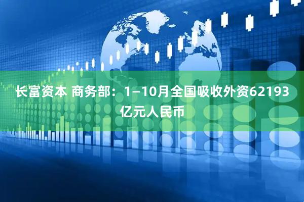 长富资本 商务部：1—10月全国吸收外资62193亿元人民币