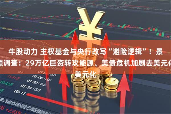 牛股动力 主权基金与央行改写“避险逻辑”！景顺调查：29万亿巨资转攻能源、美债危机加剧去美元化