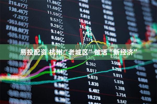 易投配资 杭州“老城区”做活“新经济”